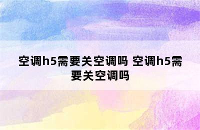 空调h5需要关空调吗 空调h5需要关空调吗